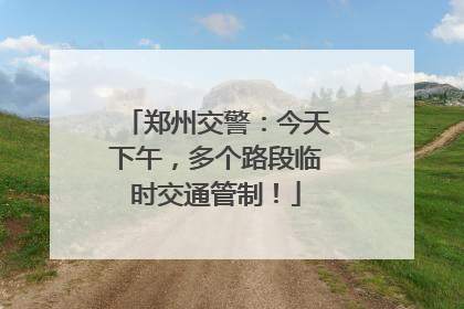 郑州交警：今天下午，多个路段临时交通管制！