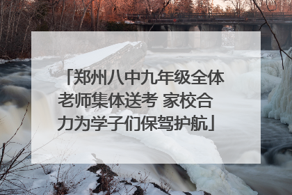 郑州八中九年级全体老师集体送考 家校合力为学子们保驾护航