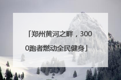 郑州黄河之畔，3000跑者燃动全民健身
