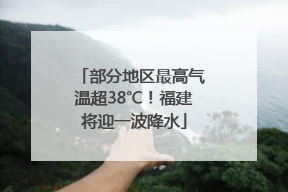 部分地区最高气温超38℃！福建将迎一波降水