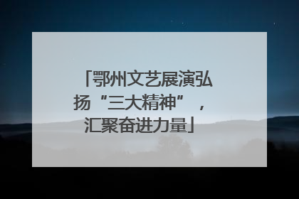 鄂州文艺展演弘扬“三大精神”，汇聚奋进力量