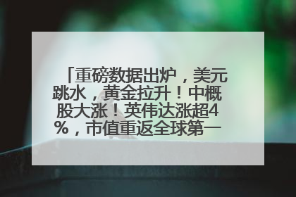 重磅数据出炉，美元跳水，黄金拉升！中概股大涨！英伟达涨超4%，市值重返全球第一！黄仁勋计划出售至多600万股股票