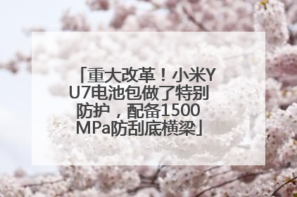 重大改革！小米YU7电池包做了特别防护，配备1500MPa防刮底横梁