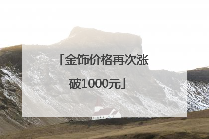 金饰价格再次涨破1000元