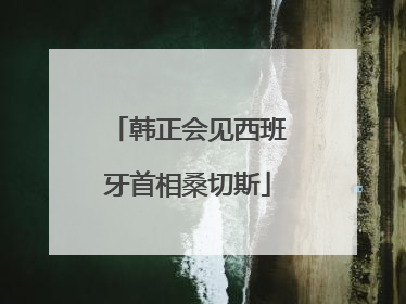韩正会见西班牙首相桑切斯