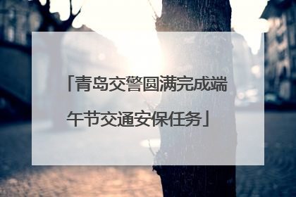 青岛交警圆满完成端午节交通安保任务