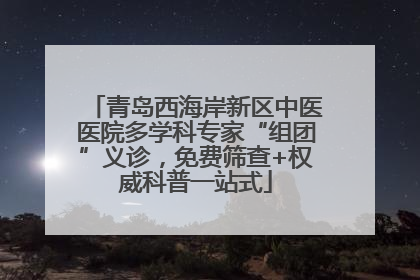 青岛西海岸新区中医医院多学科专家“组团”义诊，免费筛查+权威科普一站式