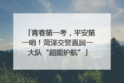 青春第一考，平安第一哨！菏泽交警直属一大队“超能护航”
