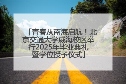 青春从南海启航！北京交通大学威海校区举行2025年毕业典礼暨学位授予仪式