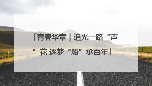 青春华章｜追光一路“声”花 逐梦“船”承百年