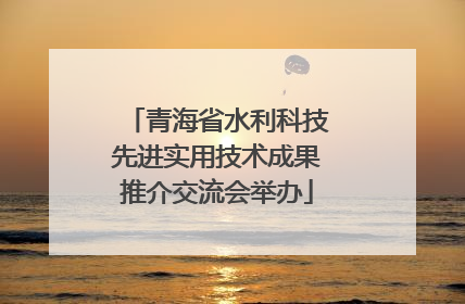 青海省水利科技先进实用技术成果推介交流会举办
