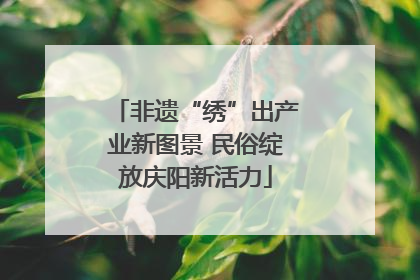 非遗“绣”出产业新图景 民俗绽放庆阳新活力