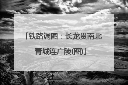 铁路调图：长龙贯南北 青城连广陵(图)