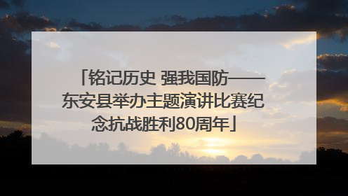 铭记历史 强我国防——东安县举办主题演讲比赛纪念抗战胜利80周年