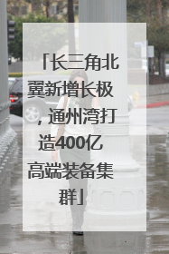 长三角北翼新增长极，通州湾打造400亿高端装备集群
