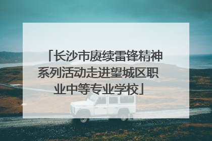 长沙市赓续雷锋精神系列活动走进望城区职业中等专业学校