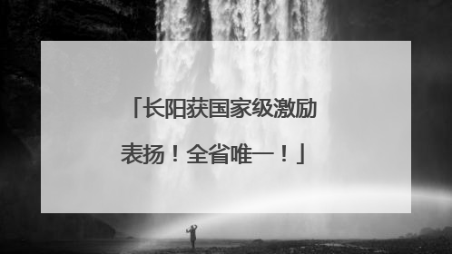 长阳获国家级激励表扬！全省唯一！