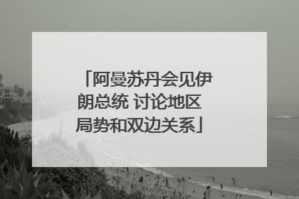 阿曼苏丹会见伊朗总统 讨论地区局势和双边关系