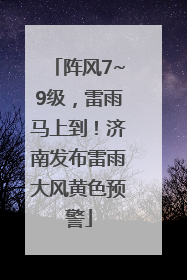 阵风7~9级，雷雨马上到！济南发布雷雨大风黄色预警