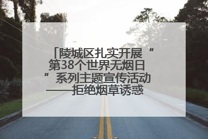 陵城区扎实开展“第38个世界无烟日”系列主题宣传活动——拒绝烟草诱惑 对第一支烟说不