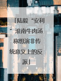 陆毅“安利”淮南牛肉汤 称想演非传统意义上的反派