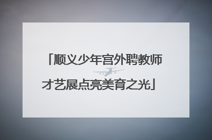 顺义少年宫外聘教师才艺展点亮美育之光