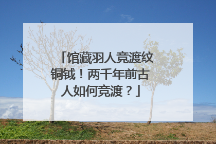 馆藏羽人竞渡纹铜钺！两千年前古人如何竞渡？