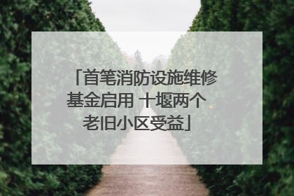 首笔消防设施维修基金启用 十堰两个老旧小区受益