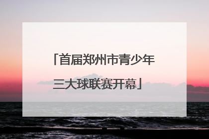 首届郑州市青少年三大球联赛开幕