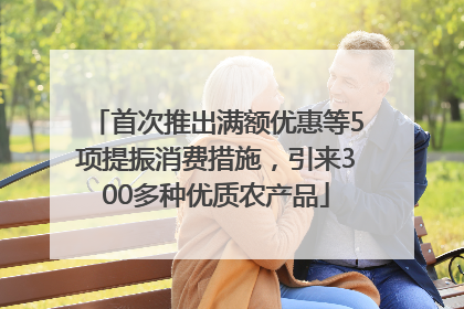 首次推出满额优惠等5项提振消费措施，引来300多种优质农产品
