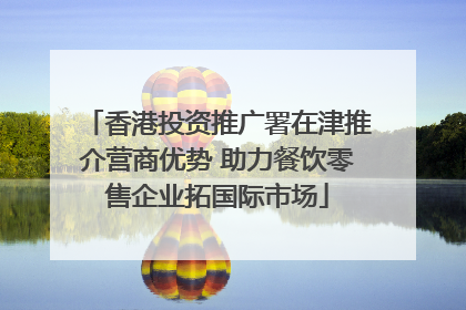 香港投资推广署在津推介营商优势 助力餐饮零售企业拓国际市场