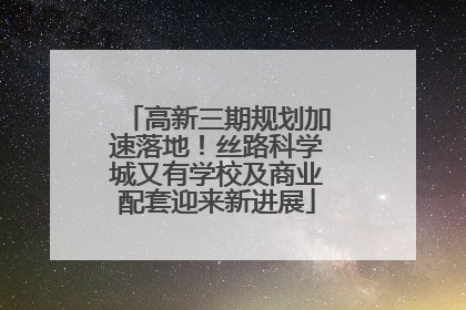 高新三期规划加速落地！丝路科学城又有学校及商业配套迎来新进展