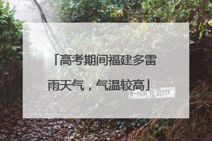 高考期间福建多雷雨天气，气温较高