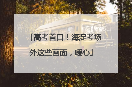高考首日！海淀考场外这些画面，暖心