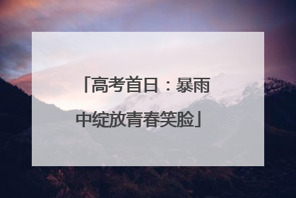 高考首日：暴雨中绽放青春笑脸
