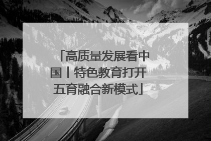 高质量发展看中国丨特色教育打开五育融合新模式