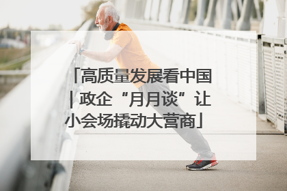 高质量发展看中国｜政企“月月谈”让小会场撬动大营商