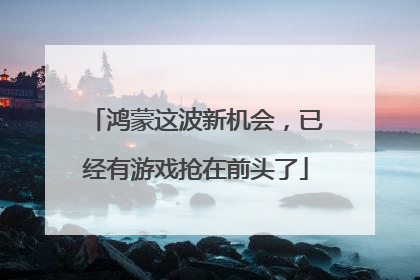 鸿蒙这波新机会，已经有游戏抢在前头了