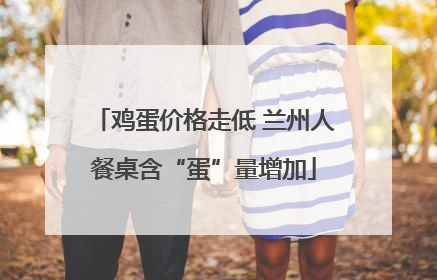 鸡蛋价格走低 兰州人餐桌含“蛋”量增加