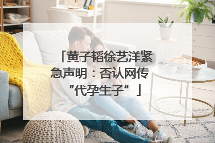 黄子韬徐艺洋紧急声明：否认网传 “代孕生子”
