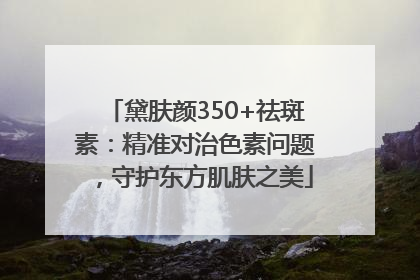 黛肤颜350+祛斑素：精准对治色素问题，守护东方肌肤之美