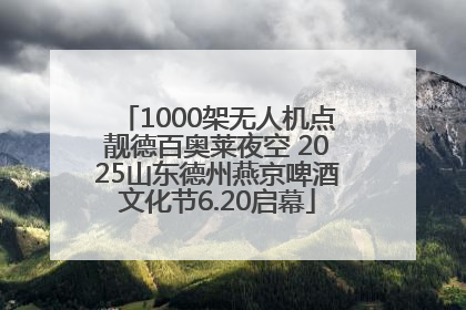 1000架无人机点靓德百奥莱夜空 2025山东德州燕京啤酒文化节6.20启幕