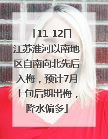 11-12日江苏淮河以南地区自南向北先后入梅，预计7月上旬后期出梅，降水偏多