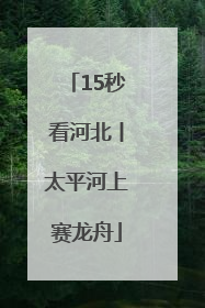 15秒看河北丨太平河上赛龙舟