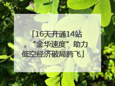 16天开通14站，“金华速度”助力低空经济破局腾飞