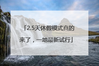 2.5天休假模式真的来了，一地最新试行