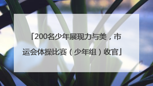 200名少年展现力与美，市运会体操比赛（少年组）收官