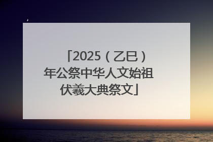 2025（乙巳）年公祭中华人文始祖伏羲大典祭文