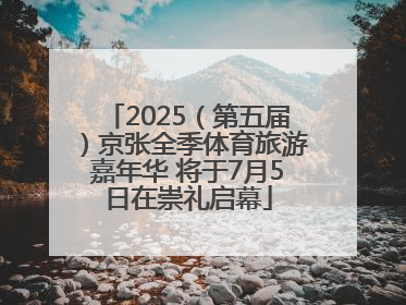 2025（第五届）京张全季体育旅游嘉年华 将于7月5日在崇礼启幕