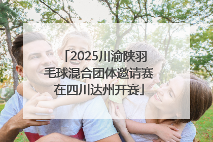 2025川渝陕羽毛球混合团体邀请赛在四川达州开赛